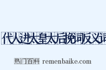 代人进太皇太后挽词反义词是什么意思的图片